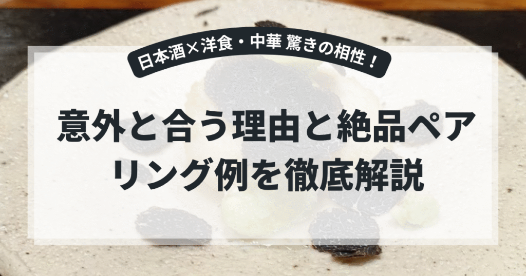 日本酒は洋食や中華にも合う！意外な相性とペアリングの楽しみ方完全ガイド